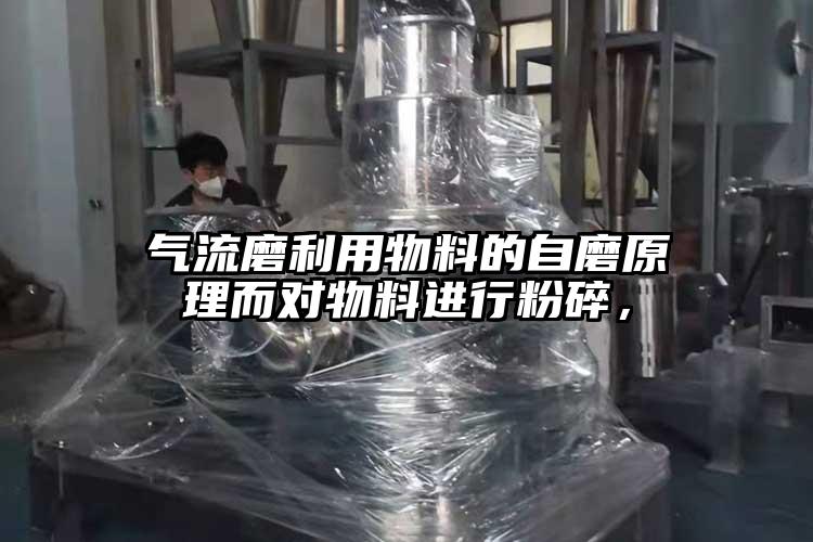 气流磨利用物料的自磨原理而对物料进行粉碎，