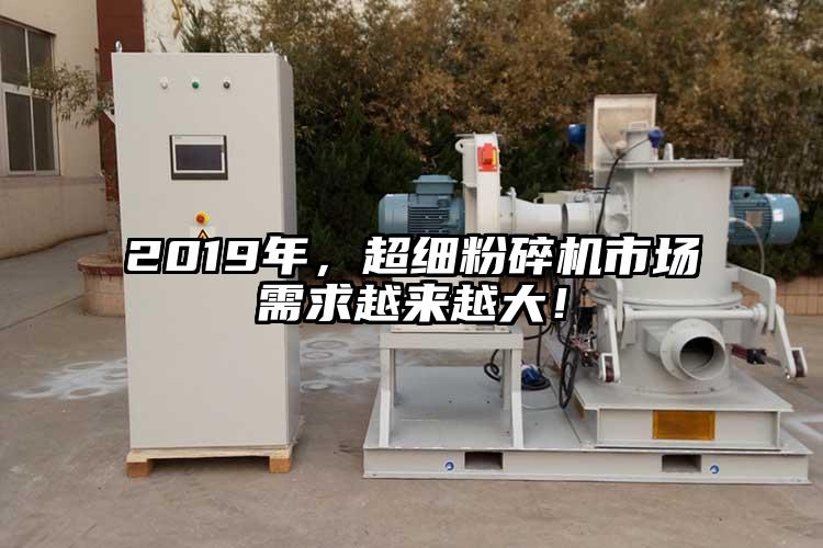 2019年，超细粉碎机市场需求越来越大！