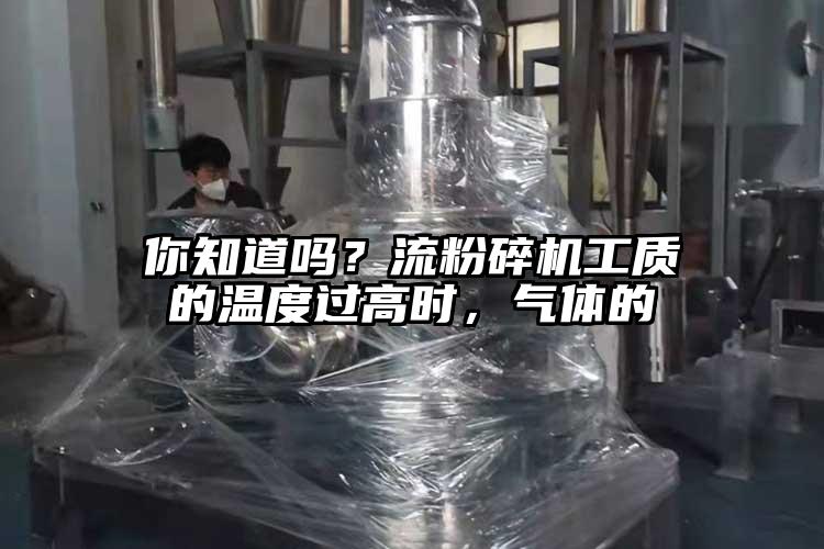 你知道吗？流粉碎机工质的温度过高时，气体的