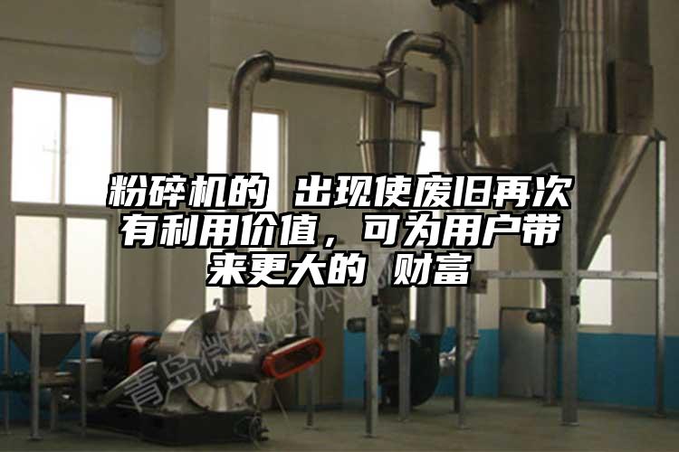 粉碎机的 出现使废旧再次有利用价值，可为用户带来更大的 财富