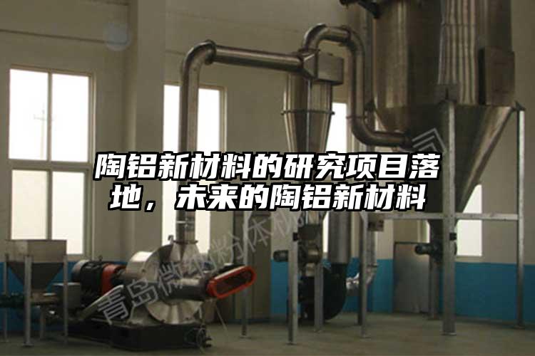 陶铝新材料的研究项目落地，未来的陶铝新材料