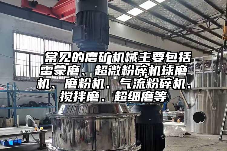 常见的磨矿机械主要包括雷蒙磨、好色先生官网下载球磨机、磨粉机、好色先生污版下载、搅拌磨、超细磨等